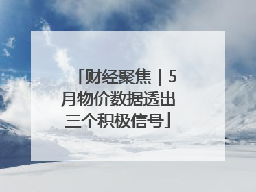 财经聚焦｜5月物价数据透出三个积极信号