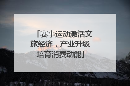 赛事运动激活文旅经济，产业升级培育消费动能