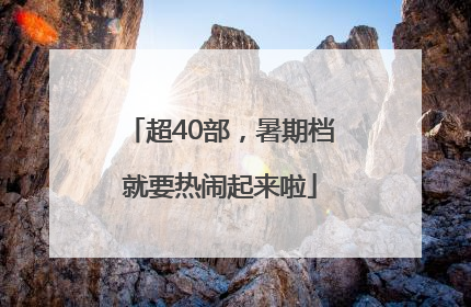 超40部，暑期档就要热闹起来啦