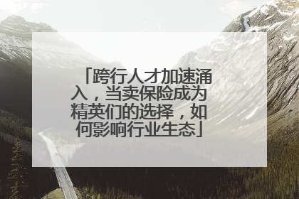 跨行人才加速涌入，当卖保险成为精英们的选择，如何影响行业生态