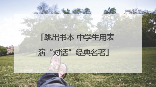 跳出书本 中学生用表演“对话”经典名著