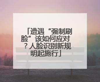 遭遇“强制刷脸”该如何应对？人脸识别新规明起施行