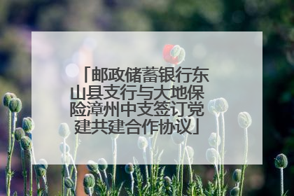邮政储蓄银行东山县支行与大地保险漳州中支签订党建共建合作协议
