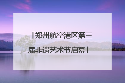 郑州航空港区第三届非遗艺术节启幕