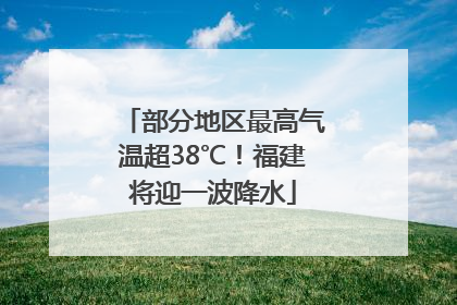 部分地区最高气温超38℃！福建将迎一波降水