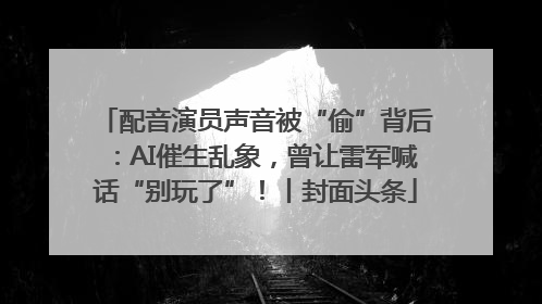 配音演员声音被“偷”背后：AI催生乱象，曾让雷军喊话“别玩了”！丨封面头条