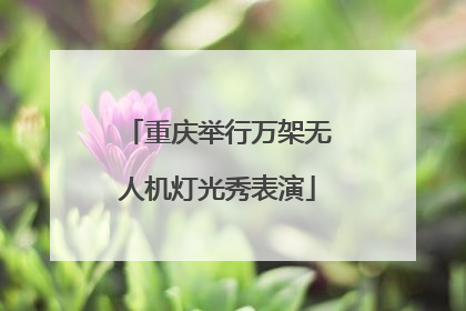 重庆举行万架无人机灯光秀表演