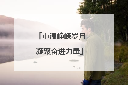重温峥嵘岁月 凝聚奋进力量