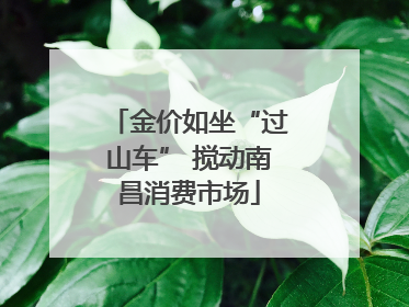 金价如坐“过山车” 搅动南昌消费市场