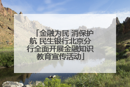 金融为民 消保护航 民生银行北京分行全面开展金融知识教育宣传活动