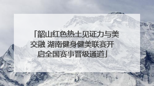 韶山红色热土见证力与美交融 湖南健身健美联赛开启全国赛事晋级通道