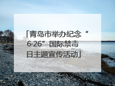 青岛市举办纪念“6·26”国际禁毒日主题宣传活动