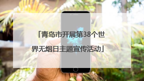 青岛市开展第38个世界无烟日主题宣传活动