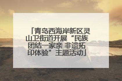 青岛西海岸新区灵山卫街道开展“民族团结一家亲 非遗拓印体验”主题活动