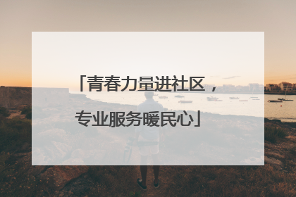 青春力量进社区，专业服务暖民心