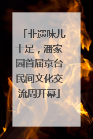 非遗味儿十足，潘家园首届京台民间文化交流周开幕