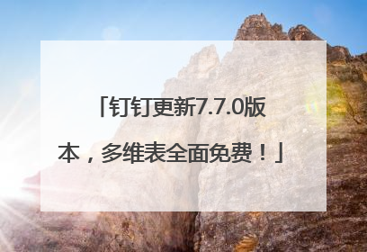 钉钉更新7.7.0版本，多维表全面免费！