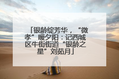 银龄绽芳华，“微孝”暖夕阳：记西城区牛街街道“银龄之星”刘茹月