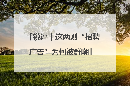 锐评｜这两则“招聘广告”为何被群嘲