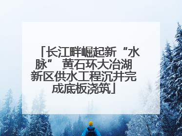 长江畔崛起新“水脉” 黄石环大冶湖新区供水工程沉井完成底板浇筑