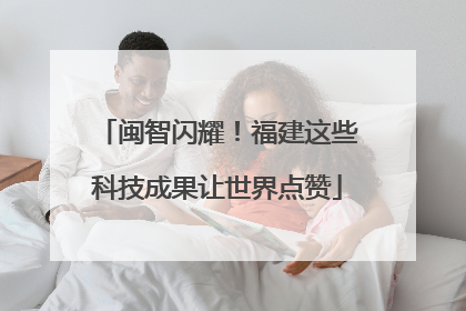 闽智闪耀！福建这些科技成果让世界点赞