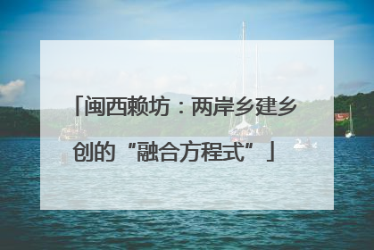 闽西赖坊：两岸乡建乡创的“融合方程式”