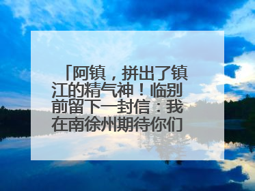 阿镇，拼出了镇江的精气神！临别前留下一封信：我在南徐州期待你们的到来