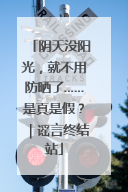阴天没阳光，就不用防晒了……是真是假？｜谣言终结站