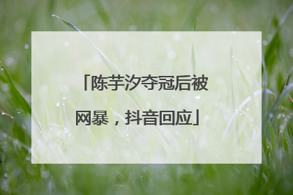 陈芋汐夺冠后被网暴，抖音回应