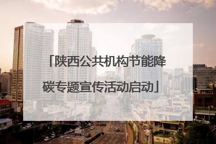 陕西公共机构节能降碳专题宣传活动启动