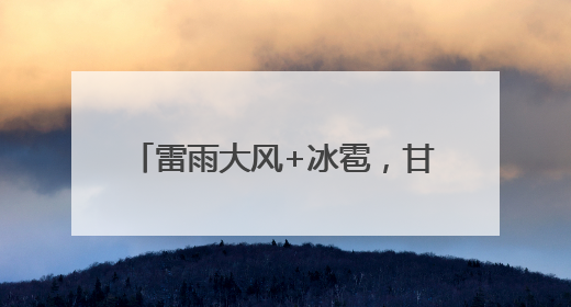 雷雨大风+冰雹，甘肃多地发布预警！