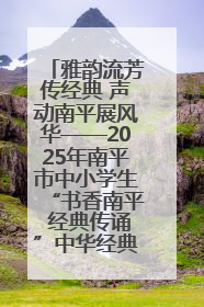 雅韵流芳传经典 声动南平展风华——2025年南平市中小学生“书香南平 经典传诵”中华经典诗文朗诵决赛圆满举行