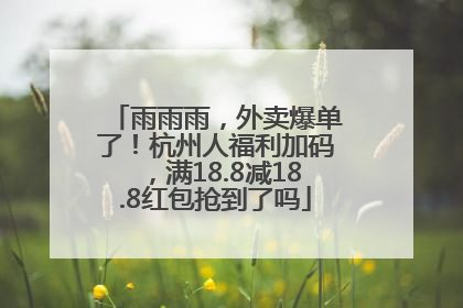雨雨雨，外卖爆单了！杭州人福利加码，满18.8减18.8红包抢到了吗
