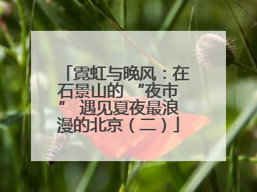 霓虹与晚风：在石景山的 “夜市” 遇见夏夜最浪漫的北京（二）