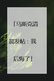 马斯克清晨发帖：我后悔了