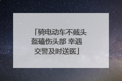骑电动车不戴头盔磕伤头部 幸遇交警及时送医