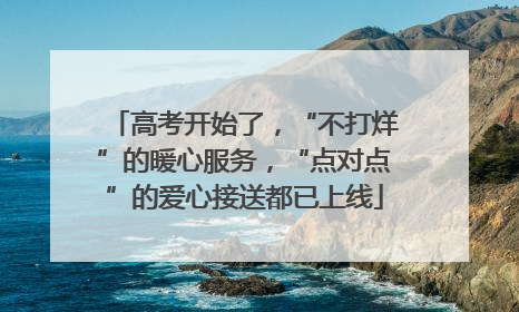 高考开始了，“不打烊”的暖心服务，“点对点”的爱心接送都已上线