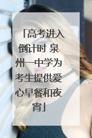高考进入倒计时 泉州一中学为考生提供爱心早餐和夜宵