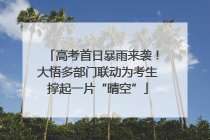 高考首日暴雨来袭！大悟多部门联动为考生撑起一片“晴空”