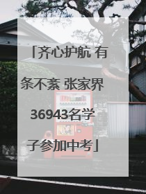 齐心护航 有条不紊 张家界36943名学子参加中考