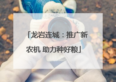龙岩连城：推广新农机 助力种好粮
