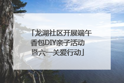 龙湖社区开展端午香包DIY亲子活动暨六一关爱行动
