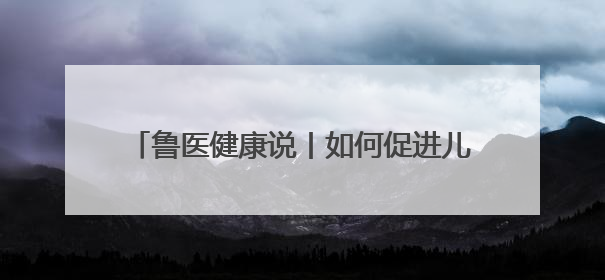 鲁医健康说丨如何促进儿童青少年养成健康睡眠的习惯？这份宝典快收藏