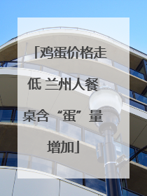 鸡蛋价格走低 兰州人餐桌含“蛋”量增加