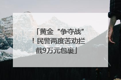 黄金“争夺战”！民警两度苦劝拦截9万元包裹