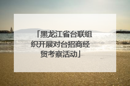 黑龙江省台联组织开展对台招商经贸考察活动