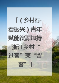 （乡村行·看振兴）青年赋能资源加持 浙江乡村“过客”变“留客”