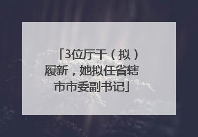 3位厅干（拟）履新，她拟任省辖市市委副书记
