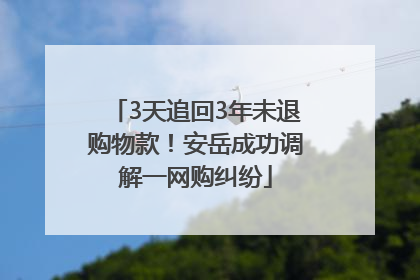 3天追回3年未退购物款！安岳成功调解一网购纠纷