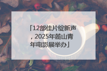 12部佳片绽新声，2025年麓山青年电影展举办